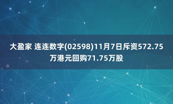 大盈家 连连数字(02598)11月7日斥资572.75万港元回购71.75万股
