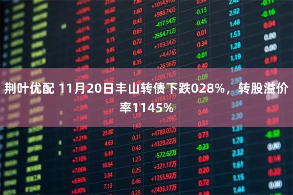 荆叶优配 11月20日丰山转债下跌028%,转股溢价率1145%