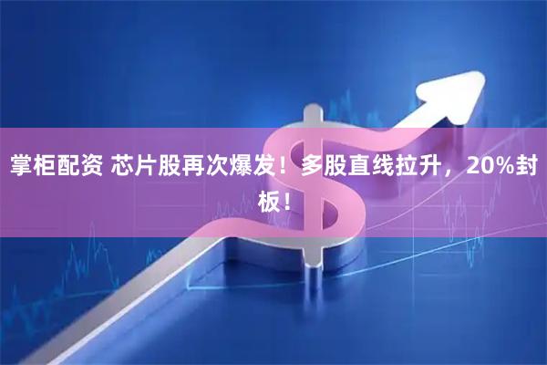 掌柜配资 芯片股再次爆发!多股直线拉升,20%封板!