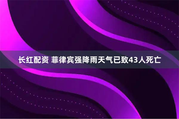 长红配资 菲律宾强降雨天气已致43人死亡